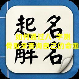 如何通过八  字测骨重来查询自己的命重